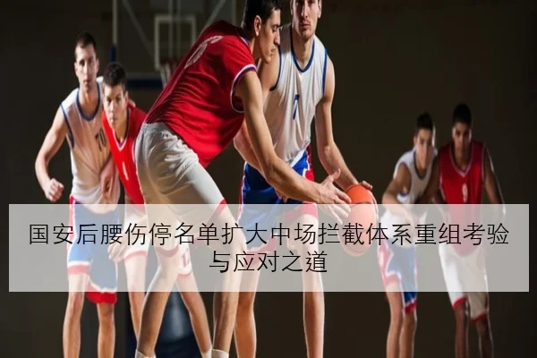 国安后腰伤停名单扩大中场拦截体系重组考验与应对之道